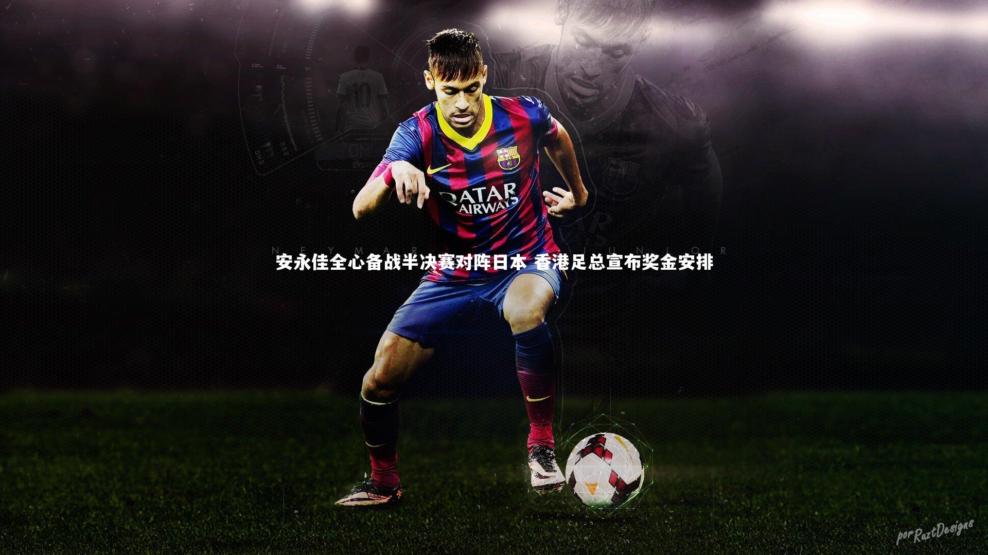 【乐竟体育官方网站】安永佳全心备战半决赛对阵日本 香港足总宣布奖金安排