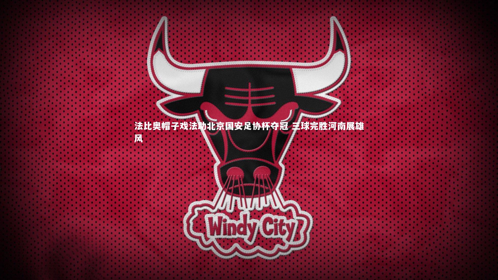 法比奥帽子戏法助北京国安足协杯夺冠 三球完胜河南展雄风