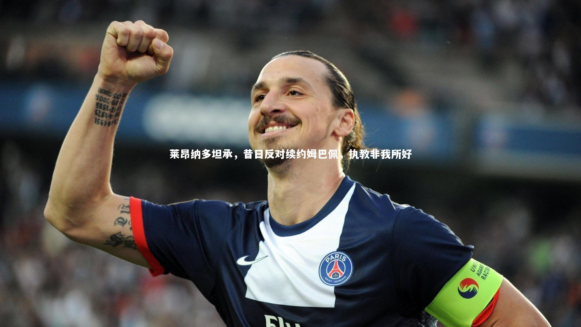 莱昂纳多坦承，昔日反对续约姆巴佩，执教非我所好