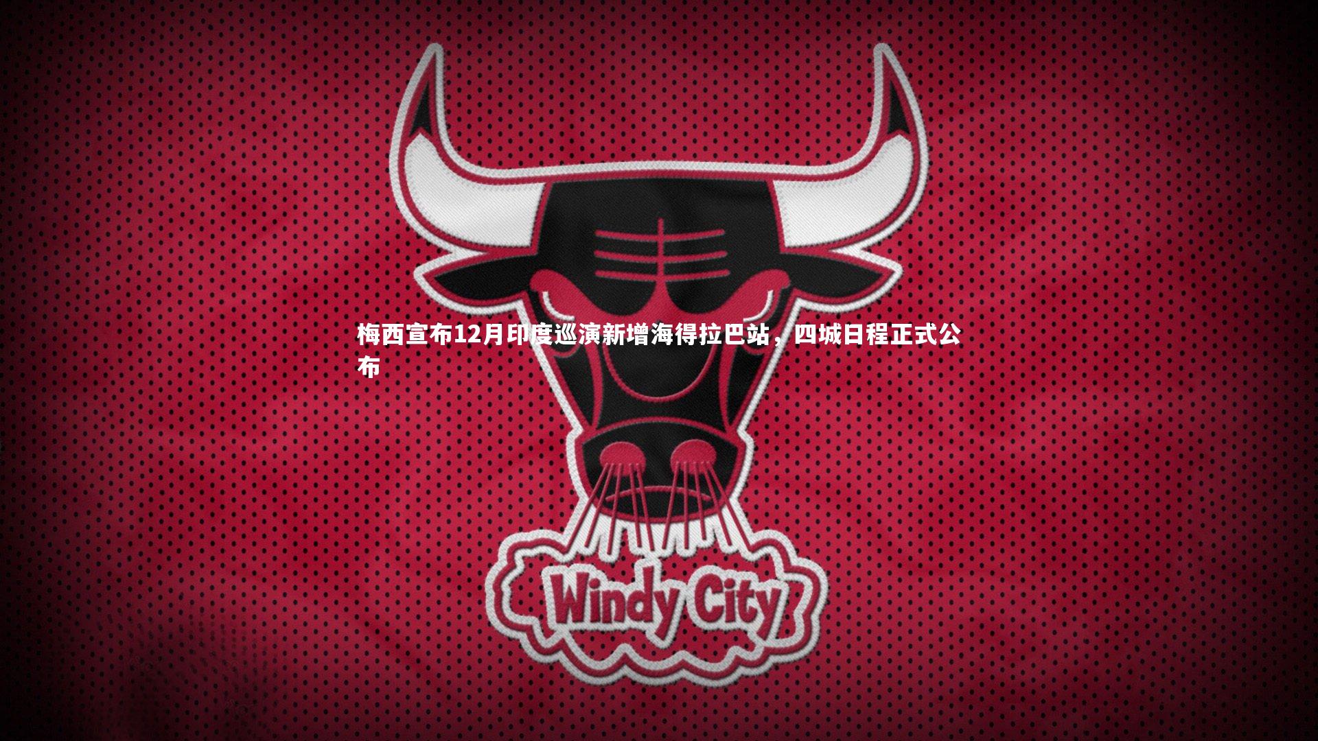 梅西宣布12月印度巡演新增海得拉巴站，四城日程正式公布