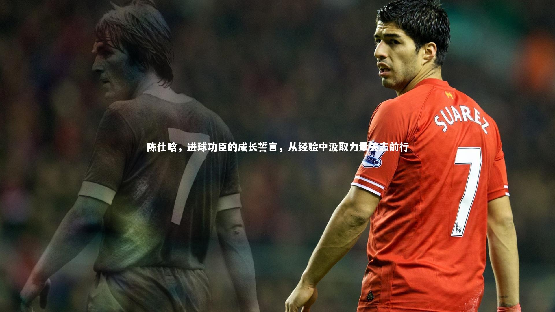 陈仕晗，进球功臣的成长誓言，从经验中汲取力量矢志前行