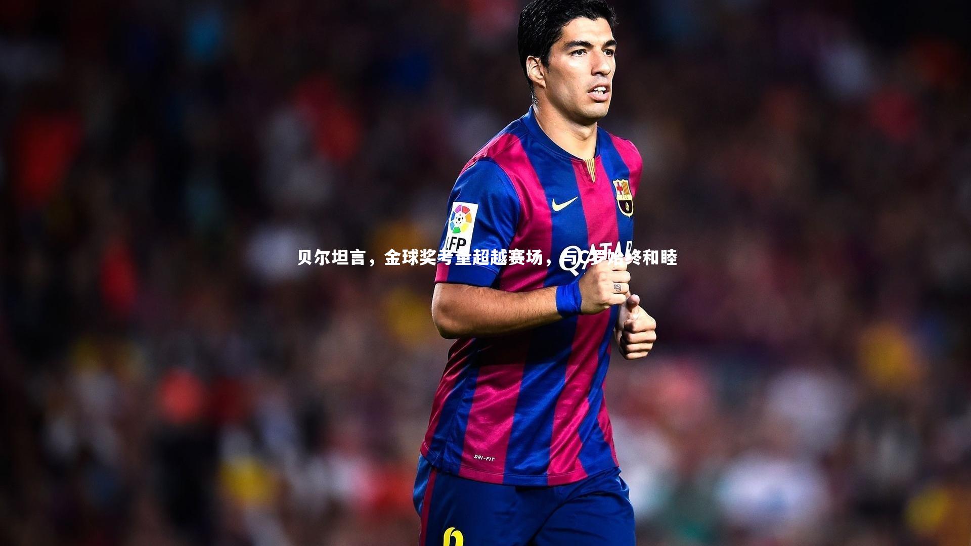 乐竟体育官方网站_贝尔坦言，金球奖考量超越赛场，与C罗始终和睦